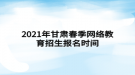 2021年甘肅春季網(wǎng)絡(luò)教育招生報名時間