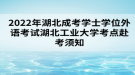 2022年湖北成考學(xué)士學(xué)位外語考試湖北工業(yè)大學(xué)考點赴考須知