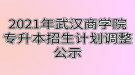 2021年武漢商學(xué)院專升本招生計(jì)劃調(diào)整公示