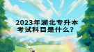 2023年湖北專升本考試科目是什么？