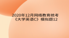 2020年12月網(wǎng)絡(luò)教育?統(tǒng)考《大學英語C》模擬題12