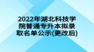 2022年湖北科技學(xué)院普通專(zhuān)升本擬錄取名單公示(更改后)