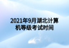 2021年9月湖北計(jì)算機(jī)等級考試時(shí)間