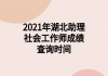 2021年湖北助理社會工作師成績查詢時(shí)間