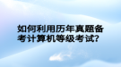 如何利用歷年真題備考計算機等級考試？