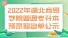 2022年湖北商貿(mào)學(xué)院普通專(zhuān)升本預(yù)錄取名單公示