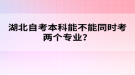 湖北自考本科能不能同時考兩個專業(yè)？