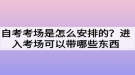 自考考場(chǎng)是怎么安排的？進(jìn)入考場(chǎng)可以帶哪些東西