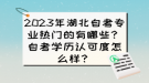 2023年湖北自考專(zhuān)業(yè)熱門(mén)的有哪些？自考學(xué)歷認(rèn)可度怎么樣？