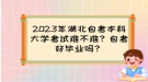 2023年湖北自考本科大學(xué)考試難不難？自考好畢業(yè)嗎？