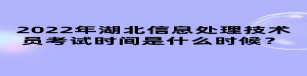 2022年湖北信息處理技術(shù)員考試時間是什么時候？