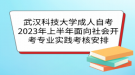 武漢科技大學(xué)成人自考2023年上半年面向社會開考專業(yè)實踐考核安排