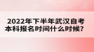 2022年下半年武漢自考本科報名時間什么時候？