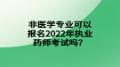 非醫(yī)學(xué)專業(yè)可以報名2022年執(zhí)業(yè)藥師考試嗎？