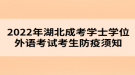 2022年湖北成考學(xué)士學(xué)位外語(yǔ)考試考生防疫須知