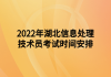 2022年湖北信息處理技術(shù)員考試時間安排