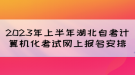 2023年上半年湖北自考計算機化考試網(wǎng)上報名安排