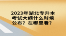 2023年湖北專(zhuān)升本考試大綱什么時(shí)候公布？在哪里看？