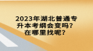 2023年湖北普通專(zhuān)升本考綱會(huì)變嗎？在哪里找呢？