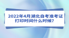 2022年4月湖北自考準(zhǔn)考證打印時(shí)間什么時(shí)候？