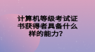 計算機等級考試證書獲得者具備什么樣的能力？