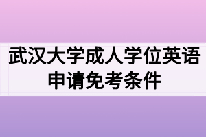 武漢大學(xué)成人學(xué)位英語申請免考條件