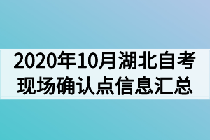 2020年10月湖北自考現(xiàn)場(chǎng)確認(rèn)點(diǎn)信息匯總