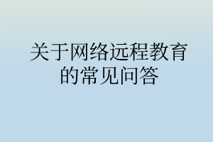 關(guān)于網(wǎng)絡遠程教育的常見問答