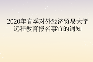 2020年春季對外經(jīng)濟(jì)貿(mào)易大學(xué)遠(yuǎn)程教育報(bào)名事宜的通知