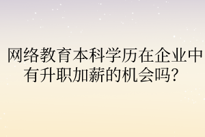 網(wǎng)絡(luò)教育本科學(xué)歷在企業(yè)中有升職加薪的機(jī)會(huì)嗎？