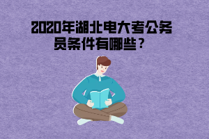 2020年湖北電大考公務員條件有哪些？