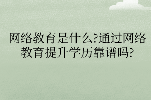 網(wǎng)絡(luò)教育是什么通過(guò)網(wǎng)絡(luò)教育提升學(xué)歷靠譜嗎