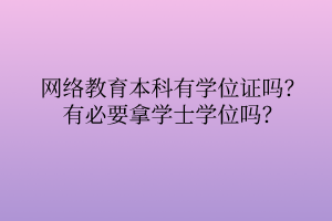 網(wǎng)絡(luò)教育本科有學(xué)位證嗎？有必要拿學(xué)士學(xué)位嗎？