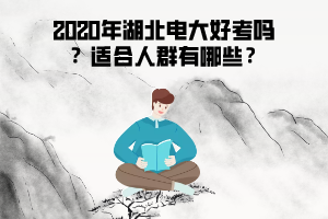 2020年湖北電大好考嗎 ？適合人群有哪些？