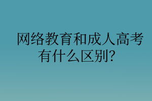 網(wǎng)絡(luò)教育和成人高考有什么區(qū)別？