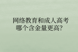 網(wǎng)絡(luò)教育和成人高考哪個(gè)含金量更高？