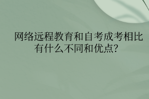 網(wǎng)絡(luò)遠(yuǎn)程教育和自考成考相比有什么不同和優(yōu)點？