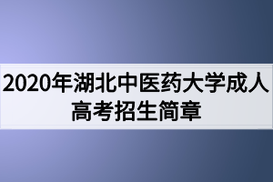 2020年湖北中醫(yī)藥大學(xué)成人高考招生簡章