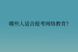 哪些人適合報(bào)考網(wǎng)絡(luò)教育？