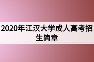 2020年江漢大學(xué)成人高考招生簡章