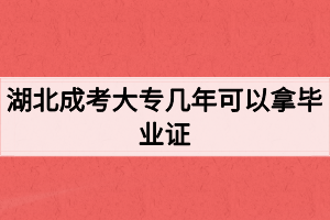 湖北成考大專幾年可以拿畢業(yè)證？