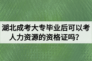 湖北成考大專畢業(yè)后可以考人力資源的資格證嗎？