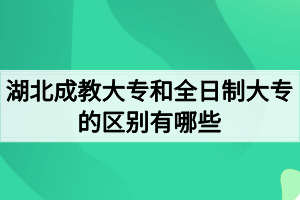 湖北成教大專和全日制大專的區(qū)別有哪些？