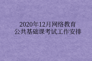 2020年12月網(wǎng)絡(luò)教育公共基礎(chǔ)課考試工作安排