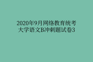 2020年9月網(wǎng)絡(luò)教育統(tǒng)考大學(xué)語(yǔ)文B沖刺題試卷3