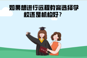 如果想進行遠程教育選擇學校還是機構好