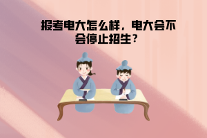 報考電大怎么樣，電大會不會停止招生？