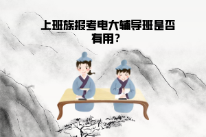 上班族報(bào)考電大輔導(dǎo)班是否有用？