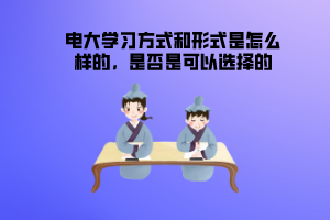 電大學(xué)習(xí)方式和形式是怎么樣的，是否是可以選擇的