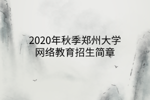 2020年秋季鄭州大學(xué)網(wǎng)絡(luò)教育招生簡(jiǎn)章